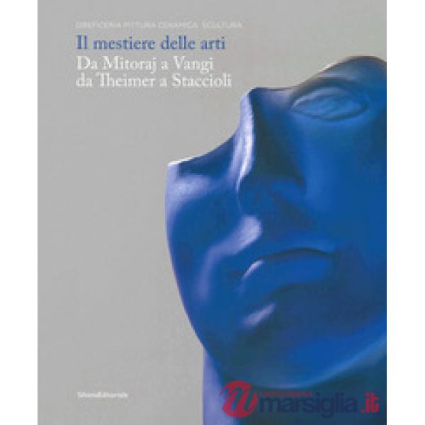 Mestiere delle arti. Da Mitoraj a Vangi, da Theimer a Staccioli. Catalogo della mostra (Ravenna, 16 febbraio-26 maggio 2019). Ed