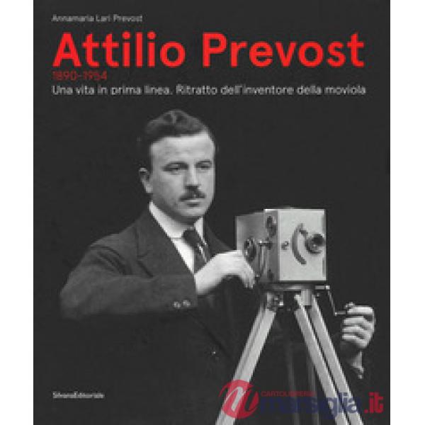 Attilio Prevost (1890-1954). Una vita in prima linea. Ritratto dell'inventore della moviola. Ediz. illustrata