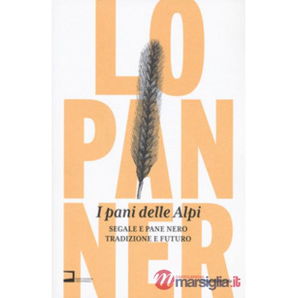 Pani delle Alpi. Segale e pane nero. Tradizione e futuro. Ediz. a colori (I)