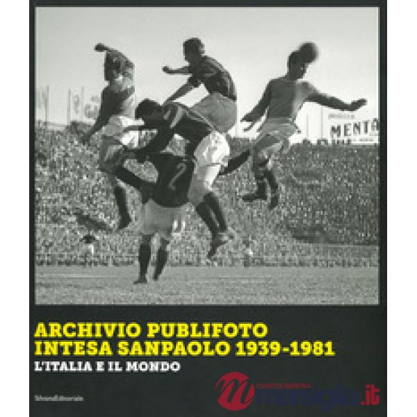Archivio Publifoto Intesa San Paolo 1939-1981. L'Italia e il mondo. Ediz. illustrata