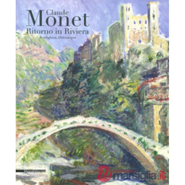 Monet ritorno in Riviera. Catalogo della mostra (Bordighera-Dolceacqua, 30 aprile-31 luglio 2019). Ediz. a colori