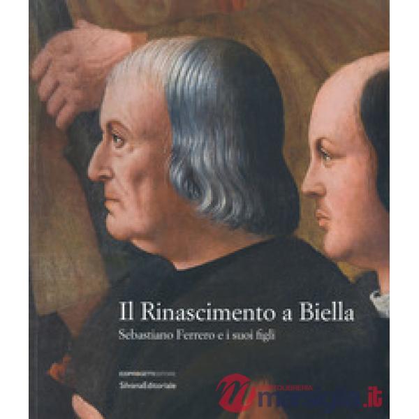 Rinascimento a Biella. Sebastiano Ferrero e i suoi figli. Catalogo della mostra (Biella, 19 aprile-18 agosto 2019). Ediz. a colo