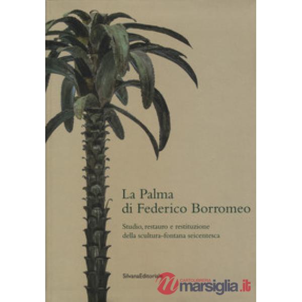 Palma di Federico Borromeo. Studio, restauro e restituzione della scultura-fontana seicentesca (La)