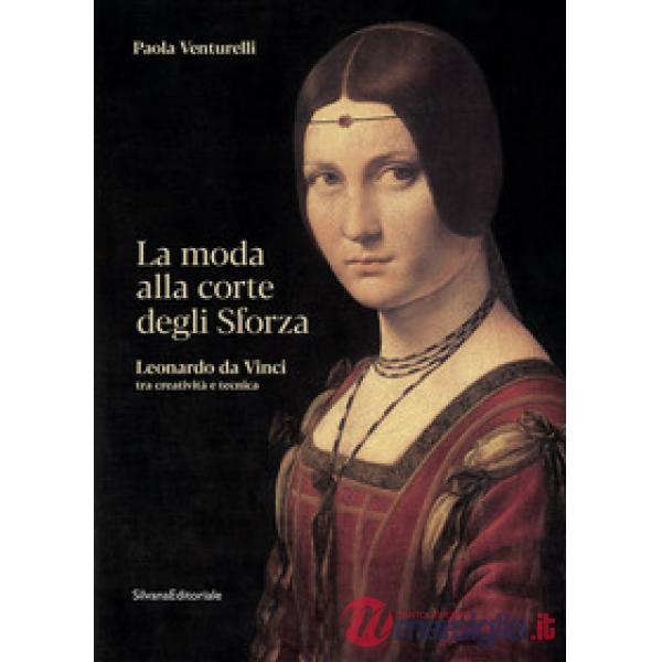 Moda alla corte degli Sforza. Leonardo da Vinci tra creatività e tecnica. Ediz. illustrata (La)