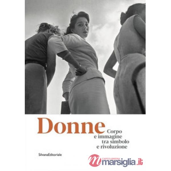 Donne. Corpo e immagine tra simbolo e rivoluzione. Catalogo della mostra (Roma, 24 gennaio-13 ottobre 2019). Ediz. illustrata