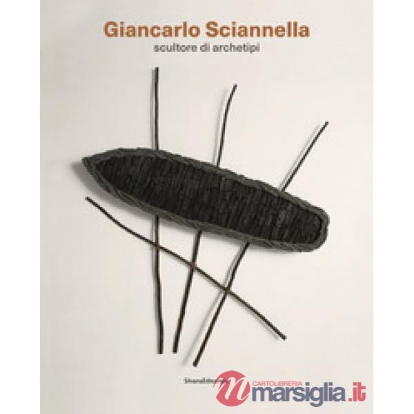 Giancarlo Sciannella. Scultore di archetipi. Catalogo della mostra (Roma, 16 novembre 2019-16 febbraio 2020). Ediz. illustrata