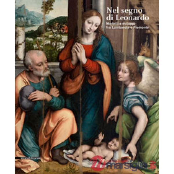 Nel segno di Leonardo. Modelli e sviluppi fra Lombardia e Piemonte. Catalogo della mostra (Vigevano, 4 ottobre 2019-6 gennaio 20