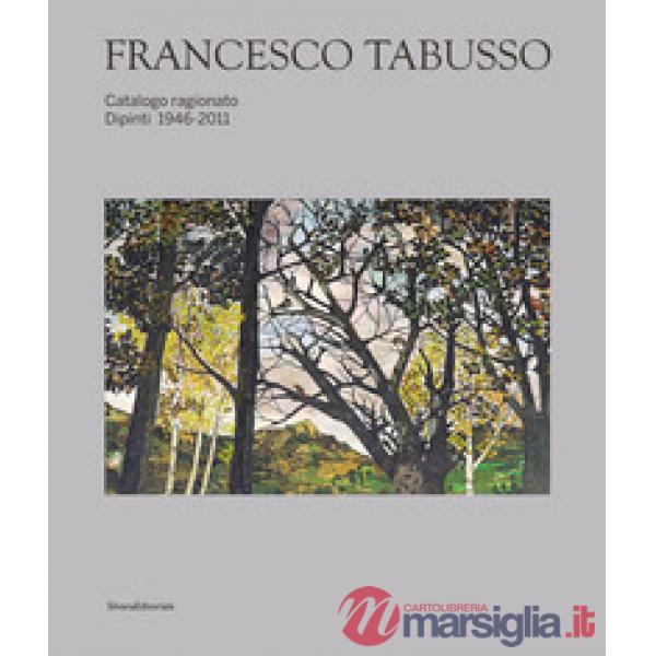 Francesco Tabusso. Catalogo ragionato. Dipinti 1946-2011. Ediz. illustrata