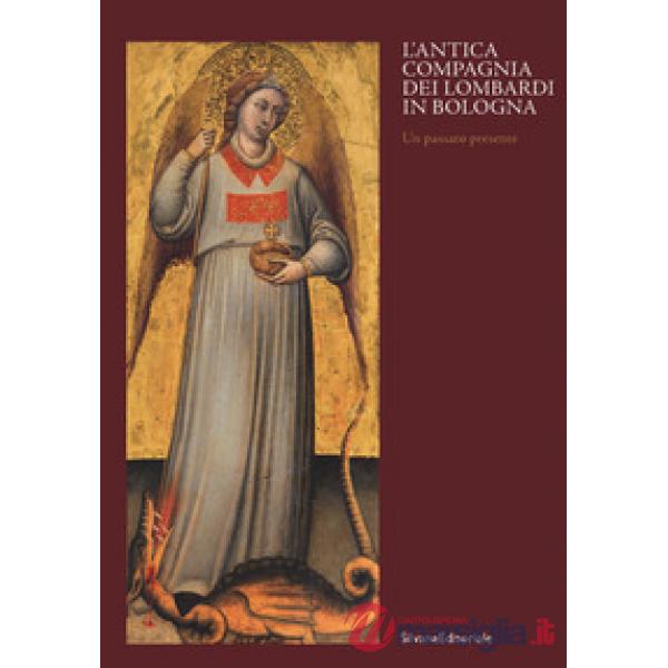 Antica compagnia dei Lombardi in Bologna. Un passato presente. Catalogo della mostra (Bologna, 12 ottobre 2019-9 febbraio 2020).