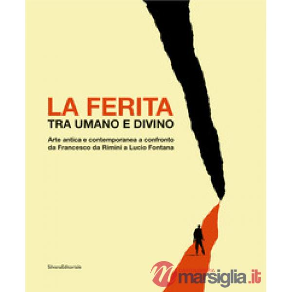 Ferita tra umano e divino. Arte antica e contemporanea a confronto da Francesco da Rimini a Lucio Fontana. Catalogo della mostra