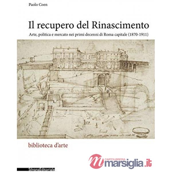 Recupero del Rinascimento. Arte, politica e mercato nei primi decenni di Roma capitale (1870-1911) (Il)