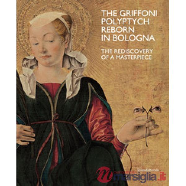 Griffoni polyptych reborn in Bologna. The rediscovery of a masterpiece. Ediz. a colori (The)