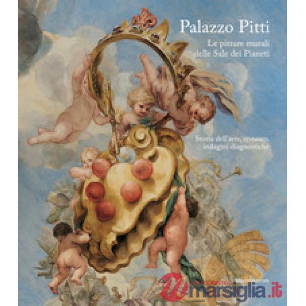 Palazzo Pitti. Le pitture murali delle Sale dei Pianeti. Storia dell'arte, restauro, indagini diagnostiche. Ediz. illustrata