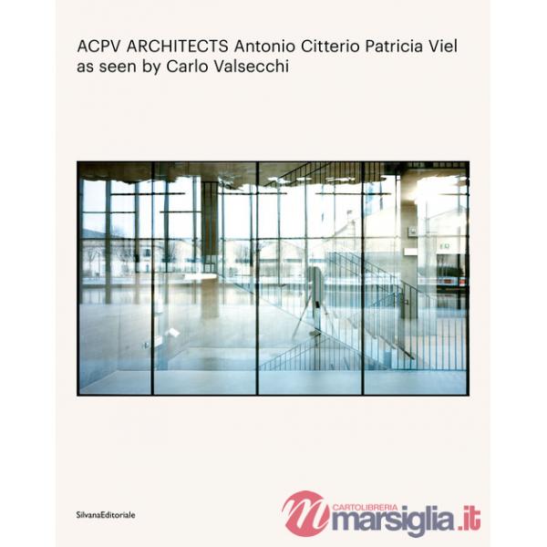 ACPV Architects Antonio Citterio Patricia Viel as seen by Carlo Valsecchi. Ediz. a colori