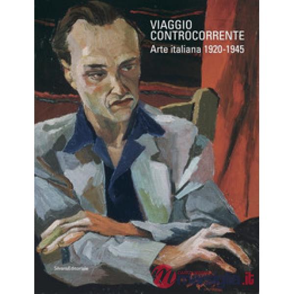 Viaggio controcorrente. Arte italiana 1920-1945. Ediz. a colori