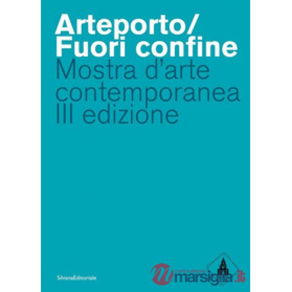 Arteporto/Fuori confine. Mostra d'arte contemporanea III edizione. Ediz. a colori