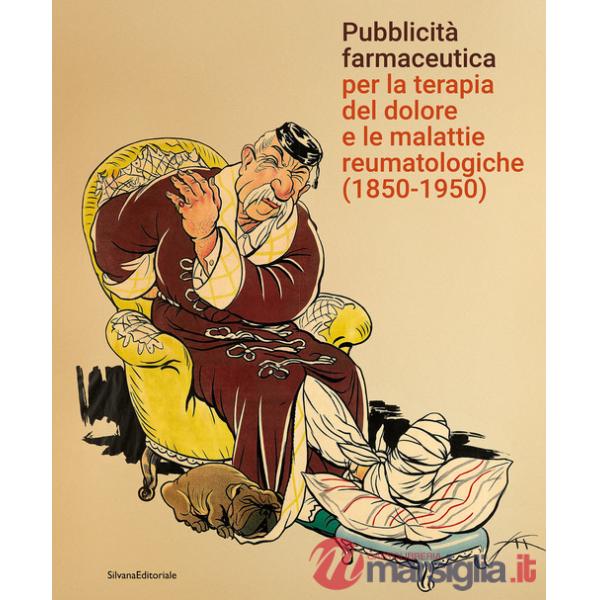 Pubblicità farmaceutica per la terapia del dolore e le malattie reumatologiche (1850-1950). Ediz. a colori