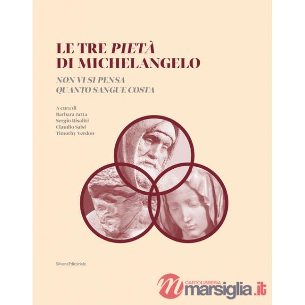 Tre Pietà di Michelangelo. «Non vi si pensa quanto sangue costa». Ediz. illustrata (Le)
