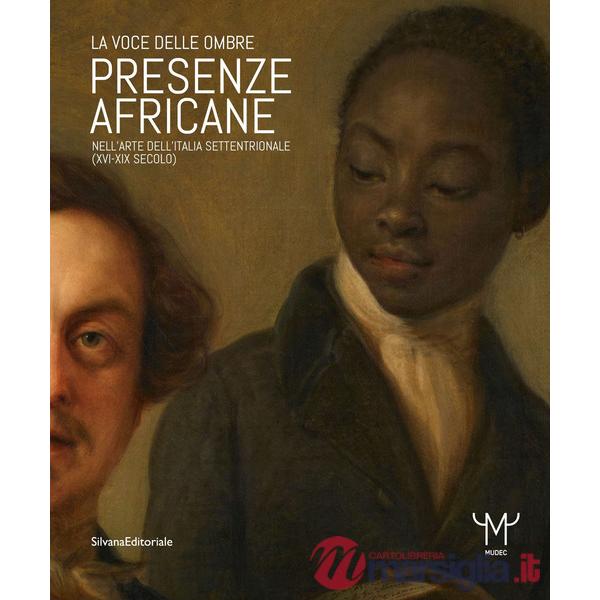 Presenze africane nell'arte dell'Italia settentrionale (XVI-XIX secolo). La voce delle ombre. Ediz. illustrata