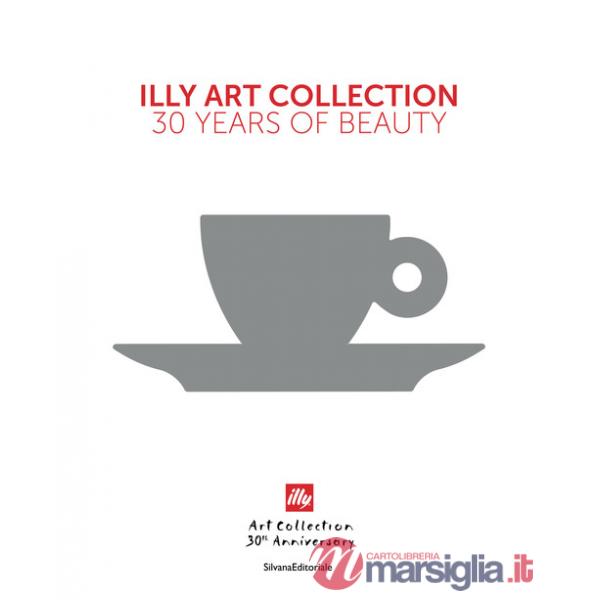 Illy art collection. 30 years of beauty. Ediz. italiana e inglese