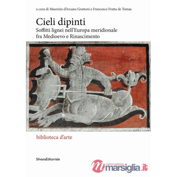 Cieli dipinti. Soffitti lignei nell'Europa meridionale fra Medioevo e Rinascimento Cieli dipinti. Soffitti lignei nell'Europa me