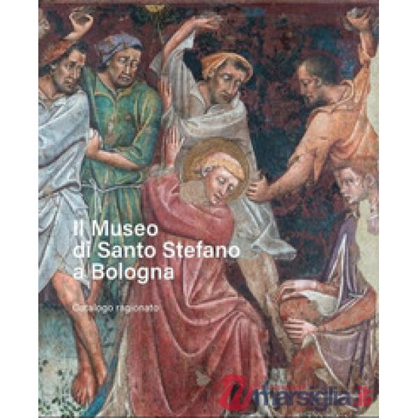 Museo di Santo Stefano a Bologna. Catalogo ragionato. Ediz. illustrata (Il)
