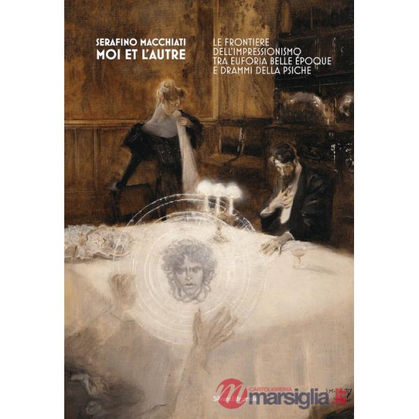 Serafino Macchiati. Moi et l'autre. Le frontiere dell'Impressionismo tra euforia Belle Époque e drammi della psiche. Ediz. a col