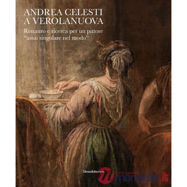 Andrea Celesti a Verolanuova. Restauro e ricerca per un pittore «assai singolare nel modo». Ediz. a colori