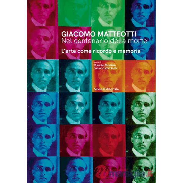 Giacomo Matteotti. Nel centenario della morte. L'arte come ricordo e memoria. Ediz. illustrata