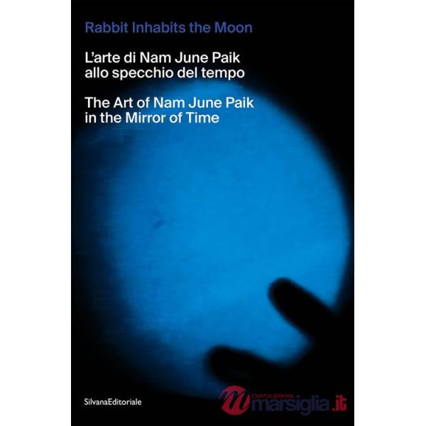 Rabbit inhabits the Moon. L'arte di Nam June Paik allo specchio del tempo-The art of Nam June Paik in the mirror of time. Ediz. 