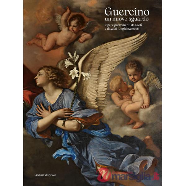 Guercino un nuovo sguardo. Opere provenienti da Forlì e da altri luoghi nascosti. Ediz. illustrata