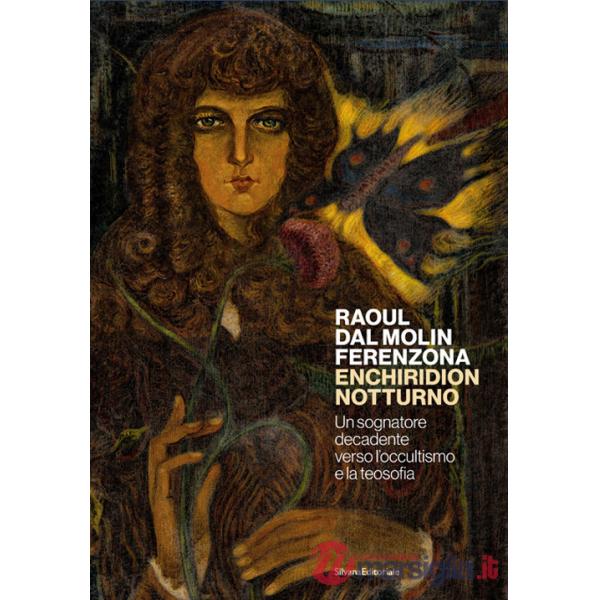Raoul dal Molin Ferenzona. Enchiridion notturno. Un sognatore decadente verso l'occultismo e la teosofia. Ediz. illustrata