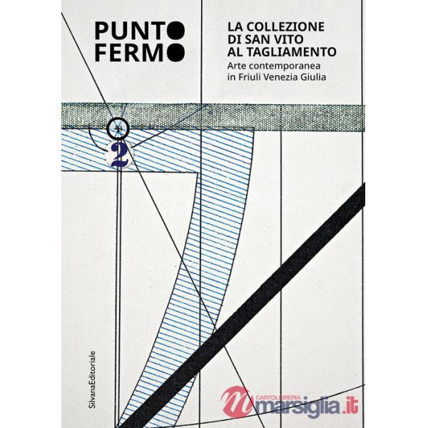Punto fermo. La collezione di San Vito al Tagliamento. Arte contemporanea in Friuli Venezia Giulia