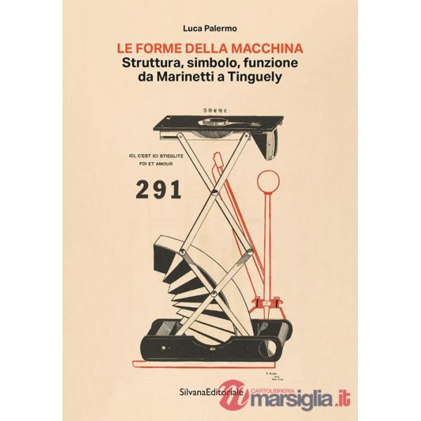 Forma della macchina. Struttura, simbolo, funzione da Marinetti a Tinguely (La)