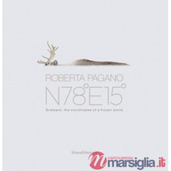 Roberta Pagano. N78°E15°. Svalbard, the coordinates of a frozen world. Ediz. a colori