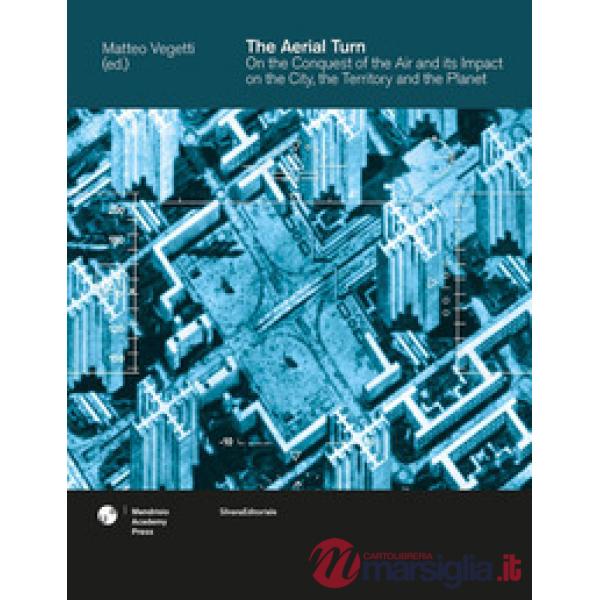 Aerial turn. On the conquest of the air and its impact on the city, the territory and the planet. Ediz. a colori (The)