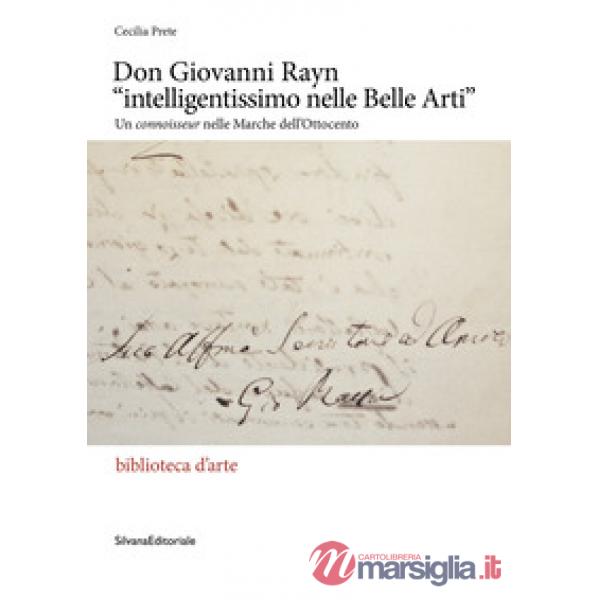 Don Giovanni Rayn «intelligentissimo nelle Belle Arti». Un connoisseur nelle Marche dell'Ottocento. Ediz. a colori