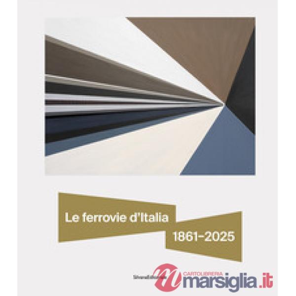 Ferrovie d'Italia 1861-2025. Dall'unità nazionale alle sfide del futuro (Le)