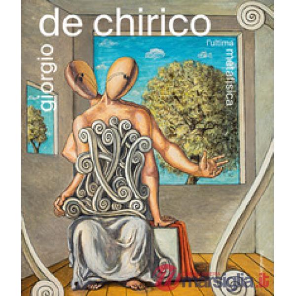 Giorgio De Chirico. L'ultima metafisica. Ediz. a colori