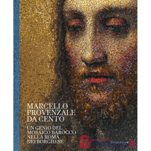Marcello Provenzale da Cento. Un genio del mosaico barocco nella Roma dei Borghese. Ediz. illustrata