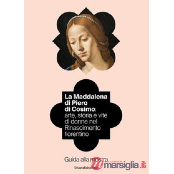 Maddalena di Piero di Cosimo: arte, storia e vite di donne nel Rinascimento fiorentino. Guida alla mostra. Ediz. illustrata (La)