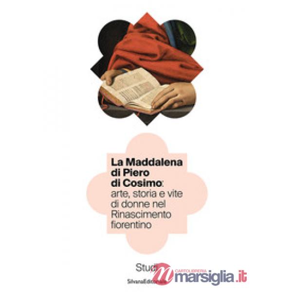 Maddalena di Piero di Cosimo: arte, storia e vite di donne nel Rinascimento fiorentino. Studi (La)