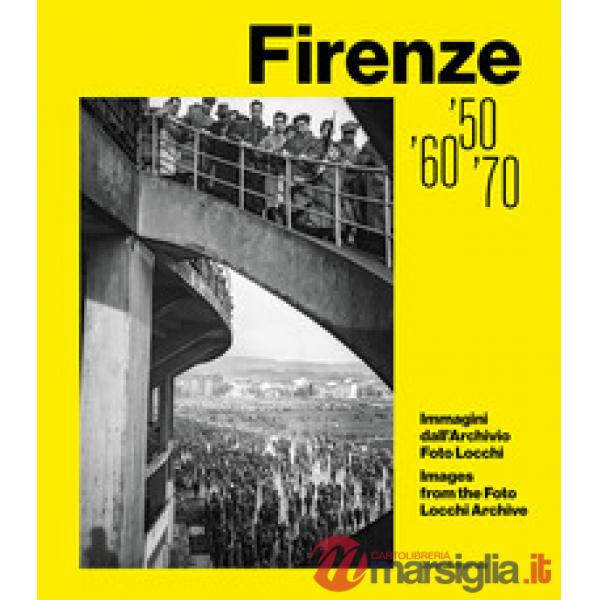 Firenze '50, '60, '70. Immagini dall'Archivio Foto Locchi. Ediz. illustrata