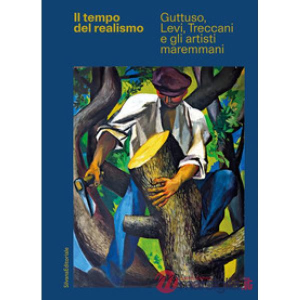 Tempo del realismo. Guttuso, Levi, Treccani e gli artisti maremmani. Ediz. illustrata (Il)