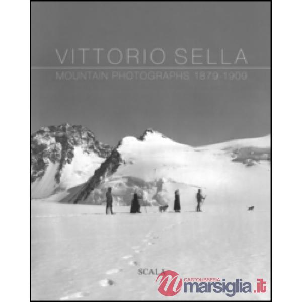 Vittorio Sella. Mountain photographs 1879-1909. Ediz. italiana, francese, inglese e olandese