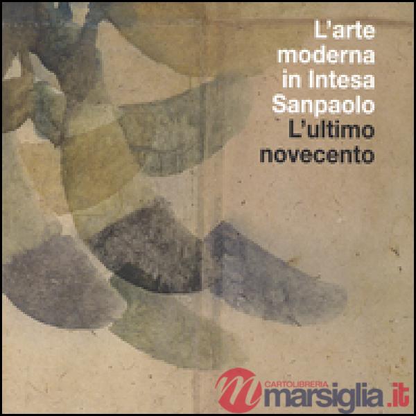 Arte moderna in Intesa San Paolo. L'ultimo Novecento. Ediz. illustrata (L'). Vol