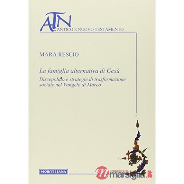 Famiglia alternativa di Gesù. Discepolato e strategie di trasformazione sociale nel Vangelo di Marco (La)
