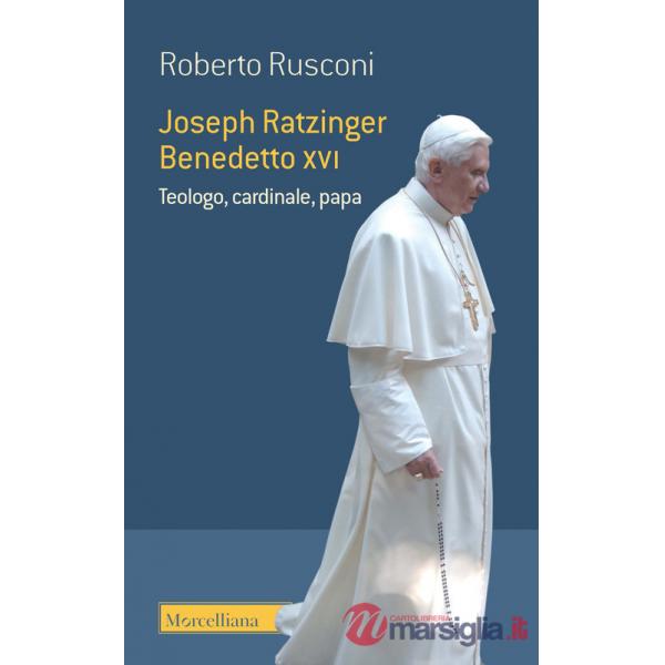 Joseph Ratzinger Benedetto XVI. Teologo, cardinale, papa