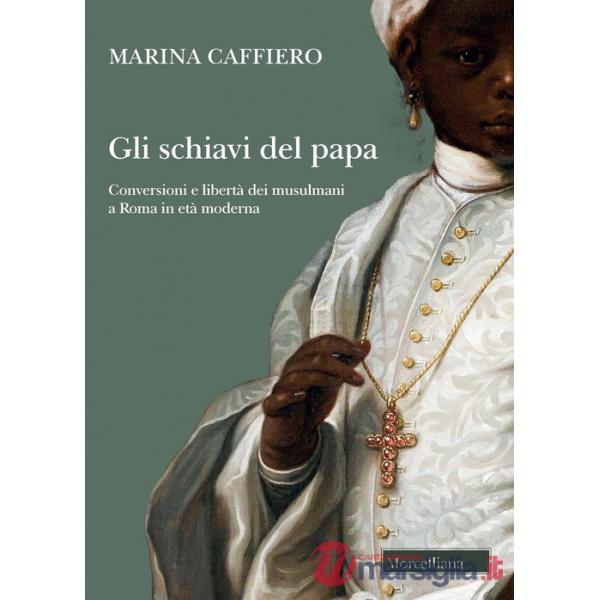 Schiavi del papa. Conversione e libertà dei musulmani a Roma in età moderna (Gli)