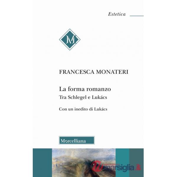Forma romanzo. Tra Schlegel e Lukács. Con un inedito di György Lukács (La)